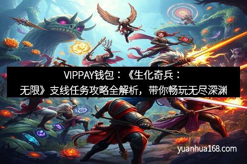 VIPPAY钱包：《生化奇兵：无限》支线任务攻略全解析，带你畅玩无尽深渊